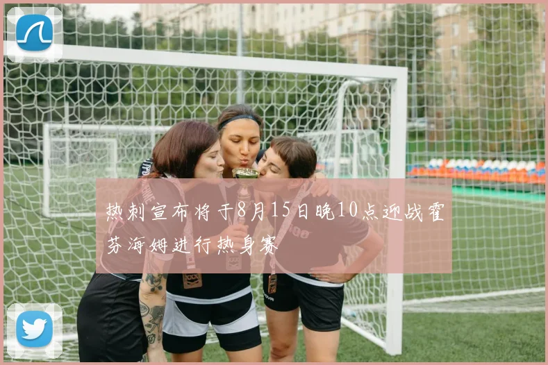 热刺宣布将于8月15日晚10点迎战霍芬海姆进行热身赛