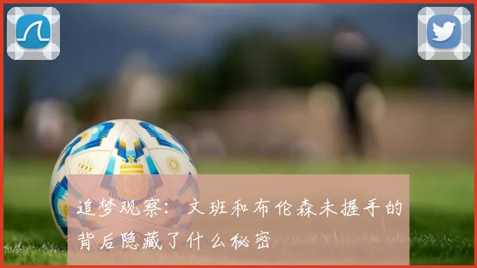 追梦观察：文班和布伦森未握手的背后隐藏了什么秘密