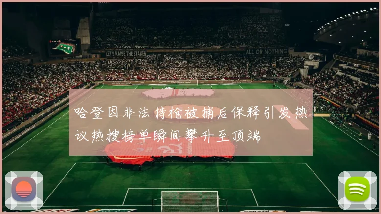 哈登因非法持枪被捕后保释引发热议热搜榜单瞬间攀升至顶端