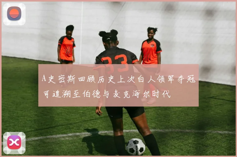 A史密斯回顾历史上次白人领军夺冠可追溯至伯德与麦克海尔时代