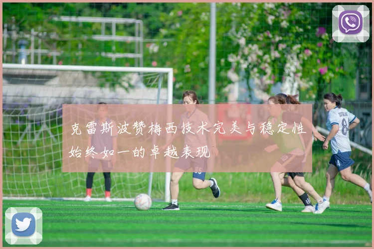 克雷斯波赞梅西技术完美与稳定性始终如一的卓越表现
